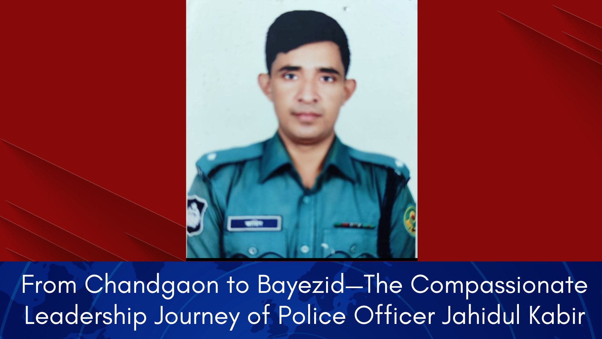 From Chandgaon to Bayezid—The Compassionate Leadership Journey of Police Officer Jahidul Kabir-